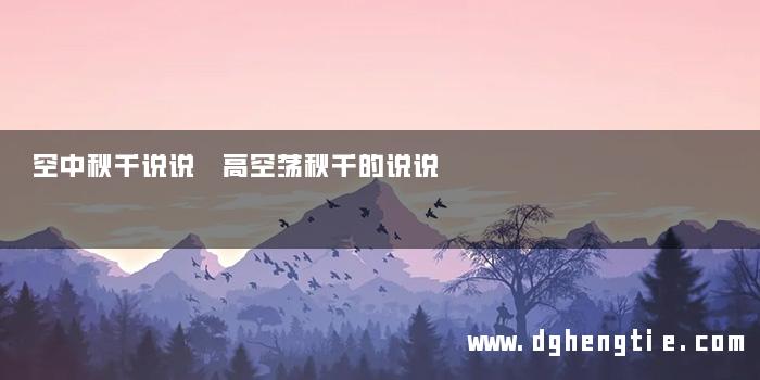 空中秋千说说 高空荡秋千的说说